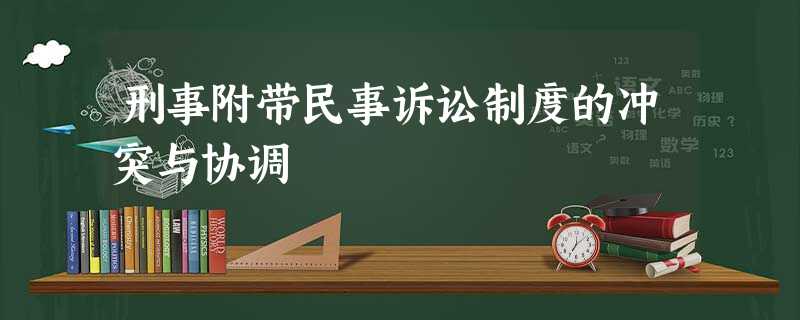 刑事附带民事诉讼制度的冲突与协调 刑事附带民事诉讼制度的冲突与协调