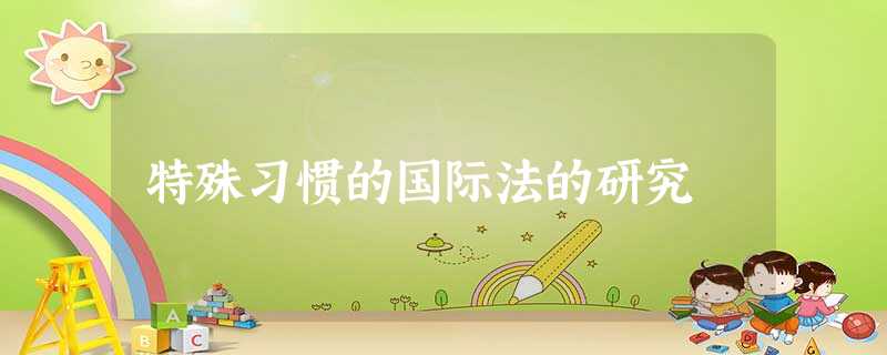 特殊习惯的国际法的研究 特殊习惯的国际法的研究