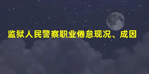 监狱人民警察职业倦怠现况、成因及对策研究 监狱人民警察职业倦怠现况、成因及对策研究