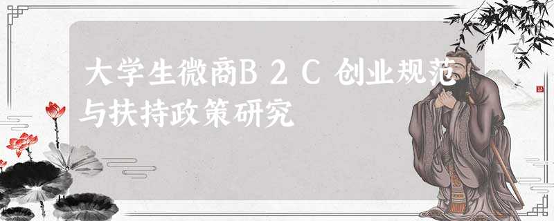 大学生微商B2C创业规范与扶持政策研究 大学生微商B2C创业规范与扶持政策研究