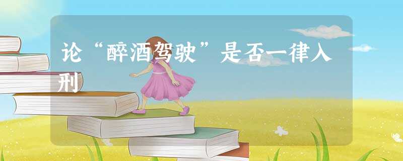 论“醉酒驾驶”是否一律入刑 论“醉酒驾驶”是否一律入刑