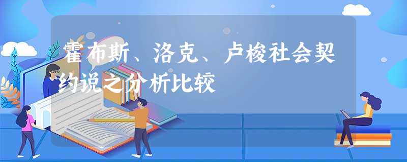 霍布斯、洛克、卢梭社会契约说之分析比较 霍布斯、洛克、卢梭社会契约说之分析比较