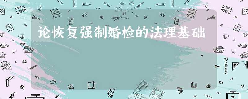 论恢复强制婚检的法理基础 论恢复强制婚检的法理基础