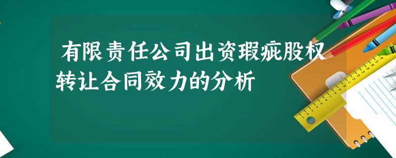 有限责任公司出资瑕疵股权转让合同效力的分析 有限责任公司出资瑕疵股权转让合同效力的分析