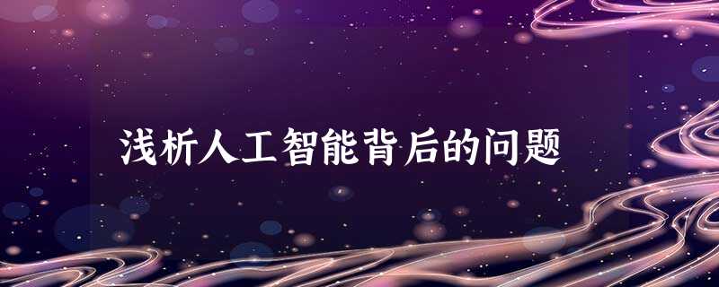 浅析人工智能背后的问题 浅析人工智能背后的问题