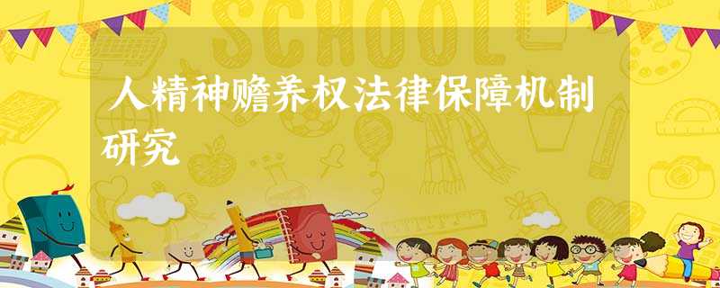 人精神赡养权法律保障机制研究 人精神赡养权法律保障机制研究