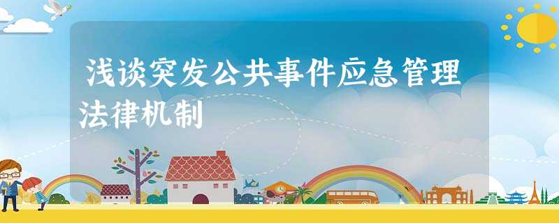浅谈突发公共事件应急管理法律机制 浅谈突发公共事件应急管理法律机制