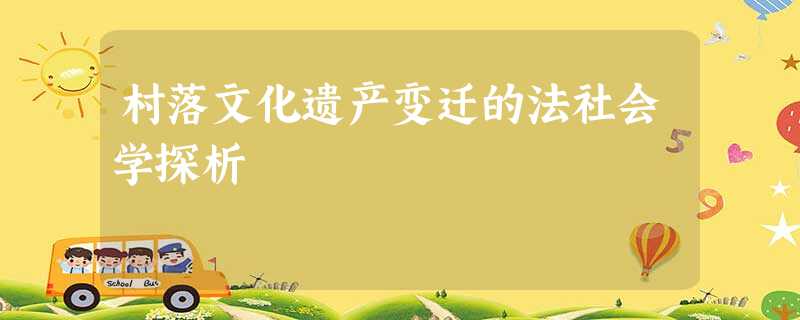 村落文化遗产变迁的法社会学探析 村落文化遗产变迁的法社会学探析