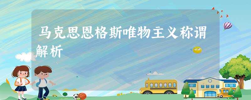 马克思恩格斯唯物主义称谓解析 马克思恩格斯唯物主义称谓解析