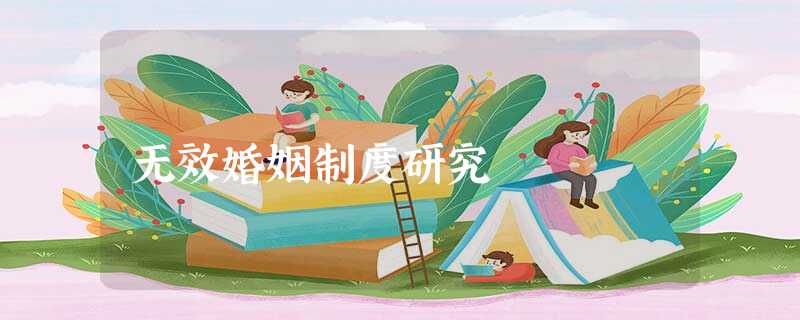 无效婚姻制度研究 无效婚姻制度研究