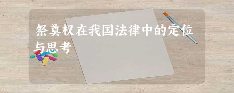 祭奠权在我国法律中的定位与思考 祭奠权在我国法律中的定位与思考