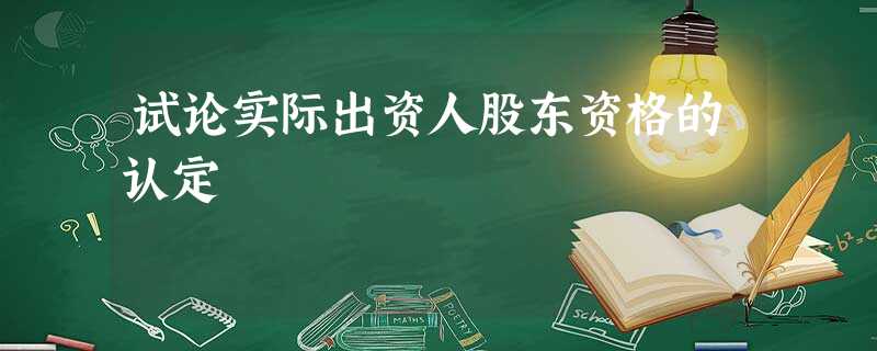 试论实际出资人股东资格的认定 试论实际出资人股东资格的认定