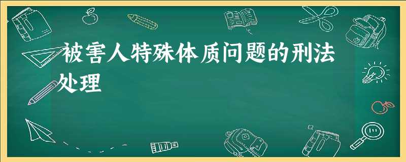 被害人特殊体质问题的刑法处理 被害人特殊体质问题的刑法处理