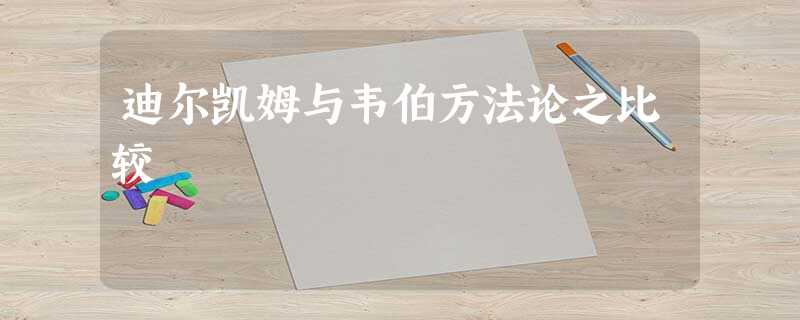 迪尔凯姆与韦伯方法论之比较 迪尔凯姆与韦伯方法论之比较