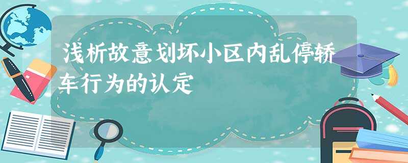 浅析故意划坏小区内乱停轿车行为的认定 浅析故意划坏小区内乱停轿车行为的认定