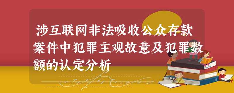涉互联网非法吸收公众存款案件中犯罪主观故意及犯罪数额的认定分析 涉互联网非法吸收公众存款案件中犯罪主观故意及犯罪数额的认定分析