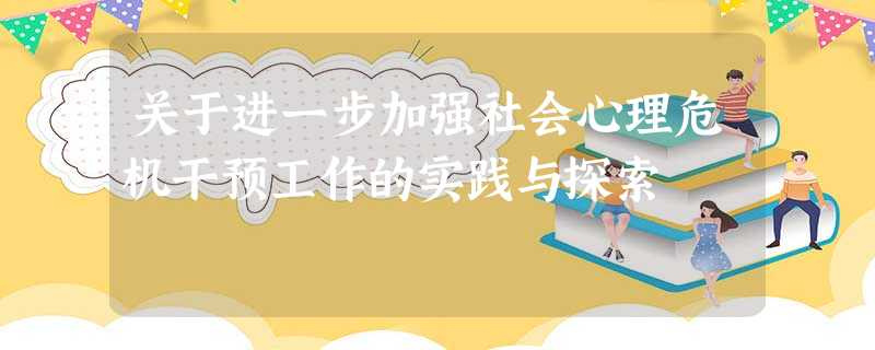 关于进一步加强社会心理危机干预工作的实践与探索 关于进一步加强社会心理危机干预工作的实践与探索