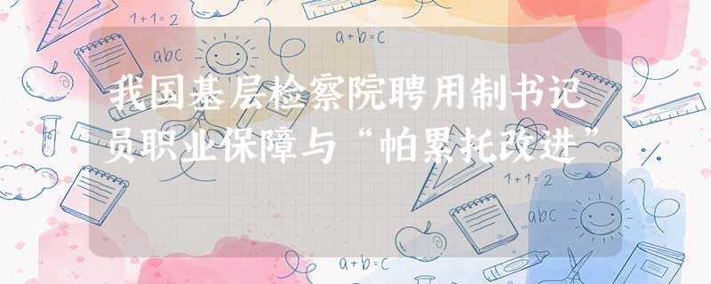 我国基层检察院聘用制书记员职业保障与“帕累托改进” 我国基层检察院聘用制书记员职业保障与“帕累托改进”
