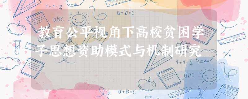 教育公平视角下高校贫困学子思想资助模式与机制研究 教育公平视角下高校贫困学子思想资助模式与机制研究
