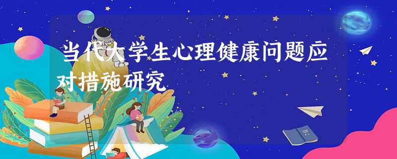 当代大学生心理健康问题应对措施研究 当代大学生心理健康问题应对措施研究