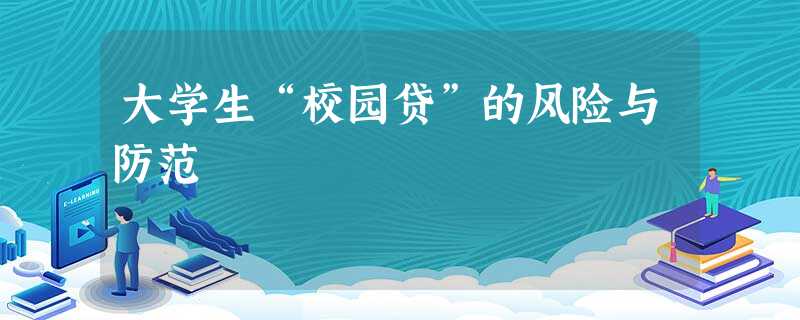 大学生“校园贷”的风险与防范 大学生“校园贷”的风险与防范