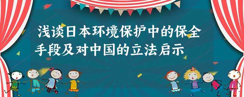 浅谈日本环境保护中的保全手段及对中国的立法启示 浅谈日本环境保护中的保全手段及对中国的立法启示