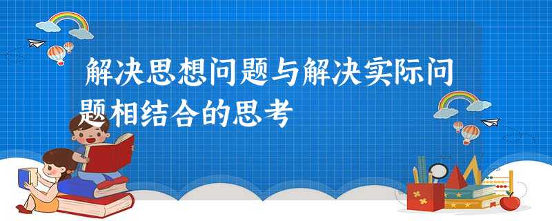 解决思想问题与解决实际问题相结合的思考 解决思想问题与解决实际问题相结合的思考