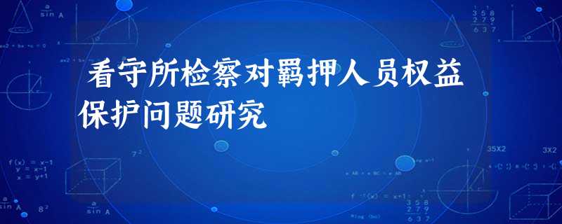 看守所检察对羁押人员权益保护问题研究 看守所检察对羁押人员权益保护问题研究