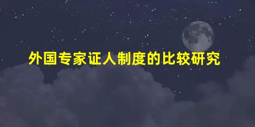 外国专家证人制度的比较研究 外国专家证人制度的比较研究