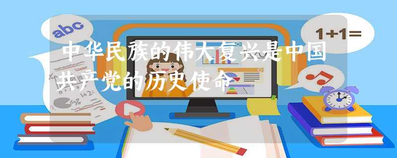 中华民族的伟大复兴是中国共产党的历史使命 中华民族的伟大复兴是中国共产党的历史使命