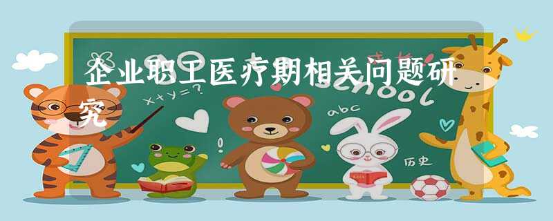企业职工医疗期相关问题研究 企业职工医疗期相关问题研究