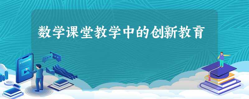 数学课堂教学中的创新教育 数学课堂教学中的创新教育