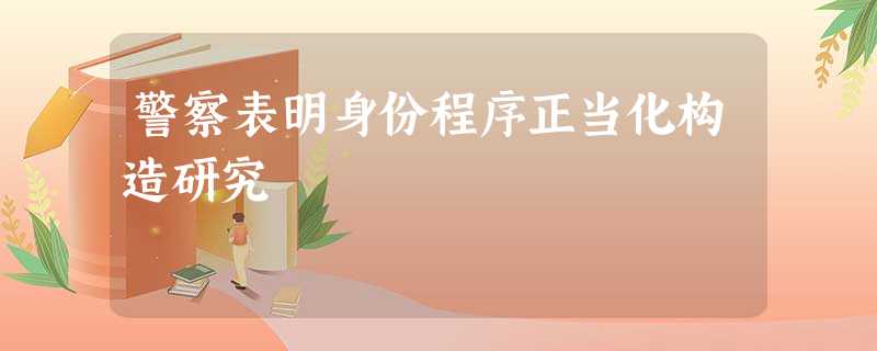 警察表明身份程序正当化构造研究 警察表明身份程序正当化构造研究