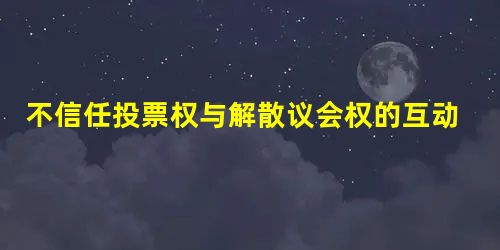 不信任投票权与解散议会权的互动关系对议会制政府稳定性的影响 不信任投票权与解散议会权的互动关系对议会制政府稳定性的影响