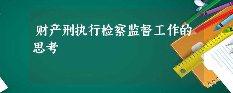 财产刑执行检察监督工作的思考 财产刑执行检察监督工作的思考