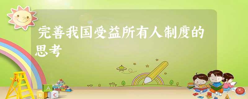 完善我国受益所有人制度的思考 完善我国受益所有人制度的思考