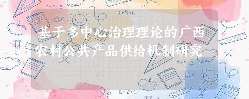 基于多中心治理理论的广西农村公共产品供给机制研究 基于多中心治理理论的广西农村公共产品供给机制研究