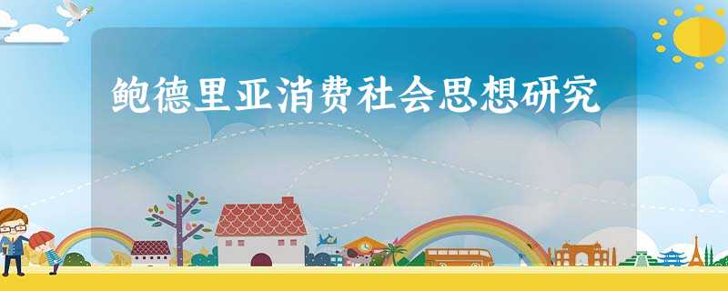 鲍德里亚消费社会思想研究 鲍德里亚消费社会思想研究