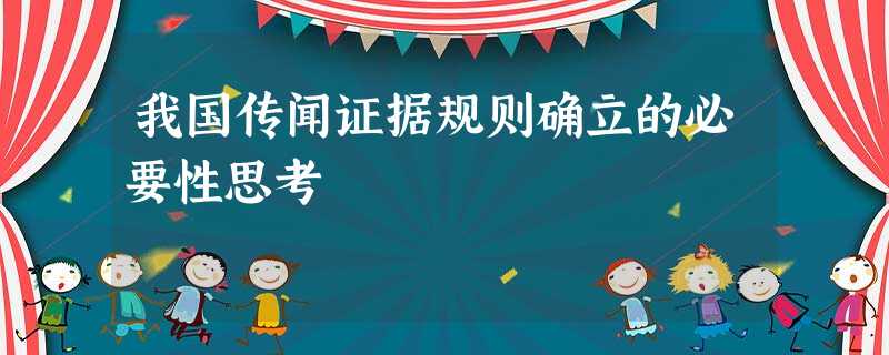 我国传闻证据规则确立的必要性思考 我国传闻证据规则确立的必要性思考