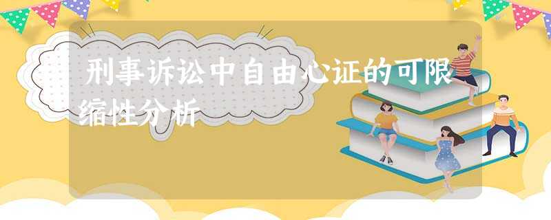刑事诉讼中自由心证的可限缩性分析 刑事诉讼中自由心证的可限缩性分析