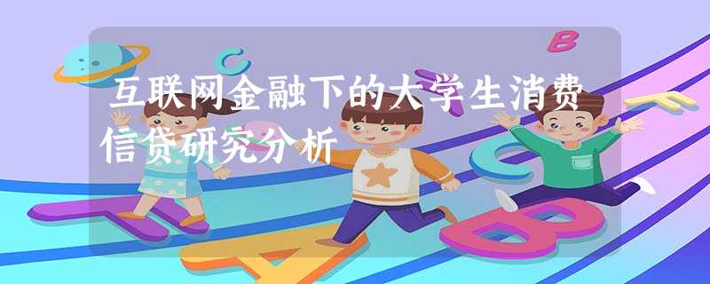 互联网金融下的大学生消费信贷研究分析 互联网金融下的大学生消费信贷研究分析