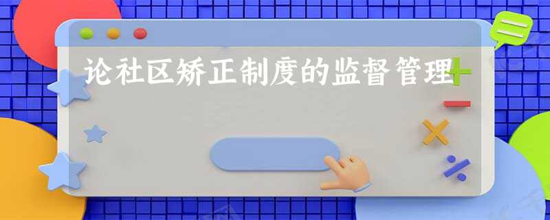 论社区矫正制度的监督管理 论社区矫正制度的监督管理