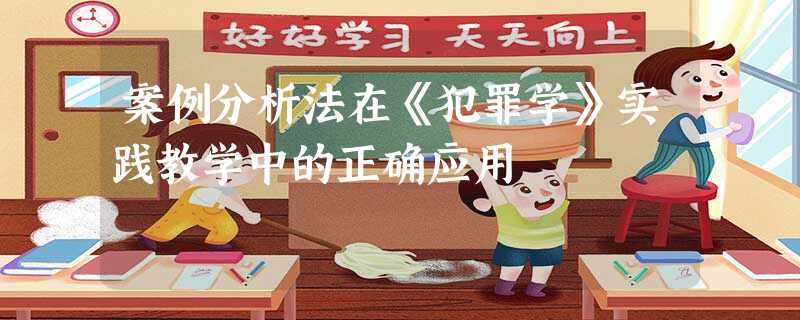 案例分析法在《犯罪学》实践教学中的正确应用 案例分析法在《犯罪学》实践教学中的正确应用