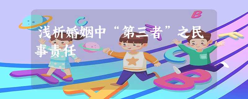 浅析婚姻中“第三者”之民事责任 浅析婚姻中“第三者”之民事责任