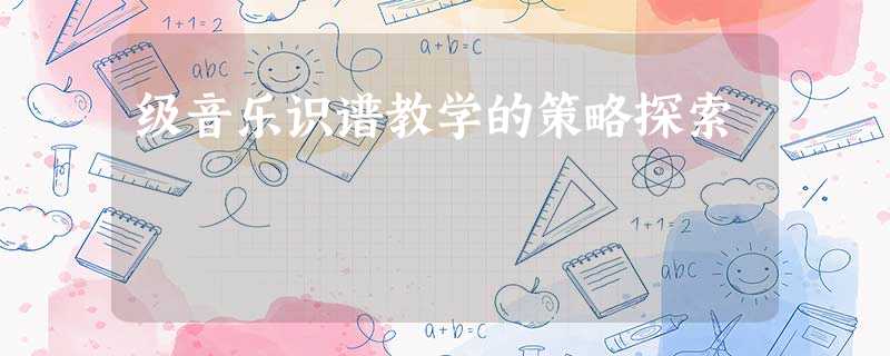 级音乐识谱教学的策略探索 级音乐识谱教学的策略探索