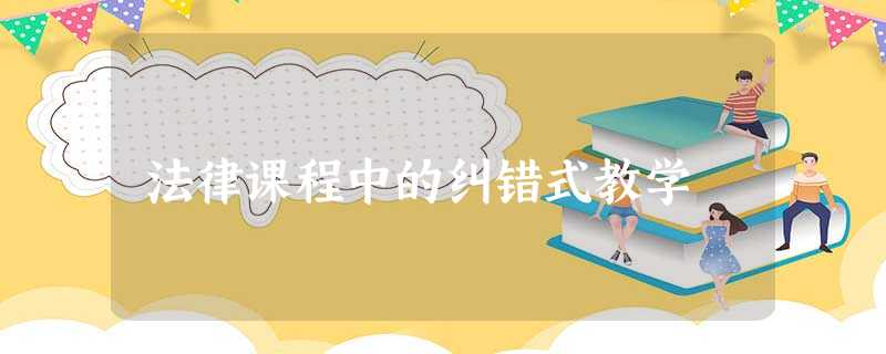 法律课程中的纠错式教学 法律课程中的纠错式教学