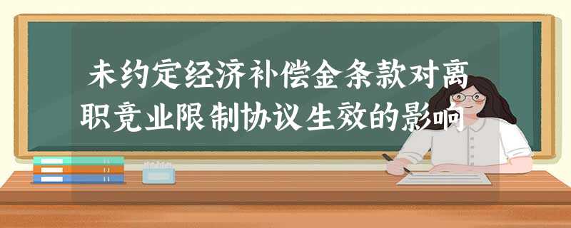 未约定经济补偿金条款对离职竞业限制协议生效的影响 未约定经济补偿金条款对离职竞业限制协议生效的影响