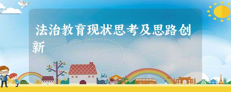 法治教育现状思考及思路创新 法治教育现状思考及思路创新