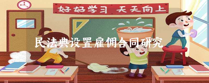 民法典设置雇佣合同研究 民法典设置雇佣合同研究