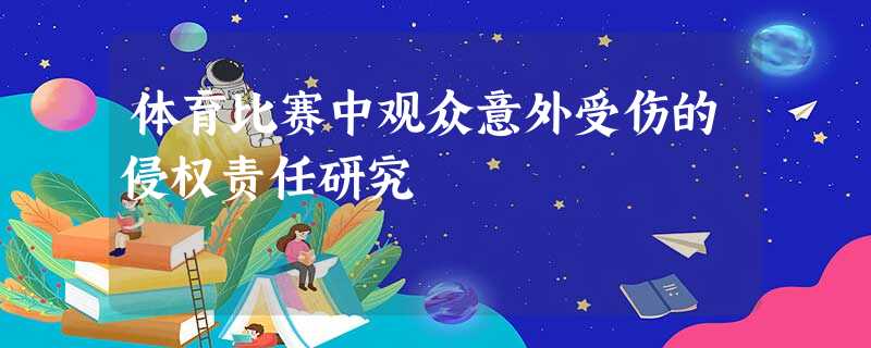 体育比赛中观众意外受伤的侵权责任研究 体育比赛中观众意外受伤的侵权责任研究